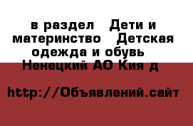  в раздел : Дети и материнство » Детская одежда и обувь . Ненецкий АО,Кия д.